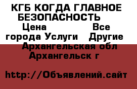 КГБ-КОГДА ГЛАВНОЕ БЕЗОПАСНОСТЬ-1 › Цена ­ 110 000 - Все города Услуги » Другие   . Архангельская обл.,Архангельск г.